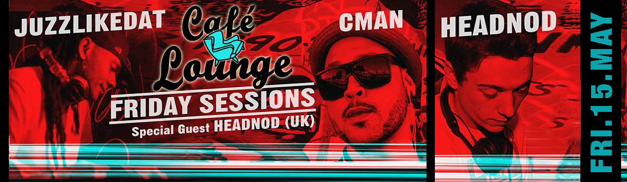 Café Lounge Friday Sessions flyer with JuzzLikeDat and CMAN plus special guest Headnod from the UK